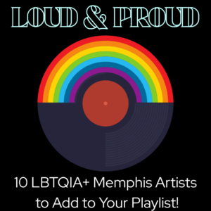 Loud & Proud: 10 LGBQIA+ Memphis Musicians to Add to Your Playlist